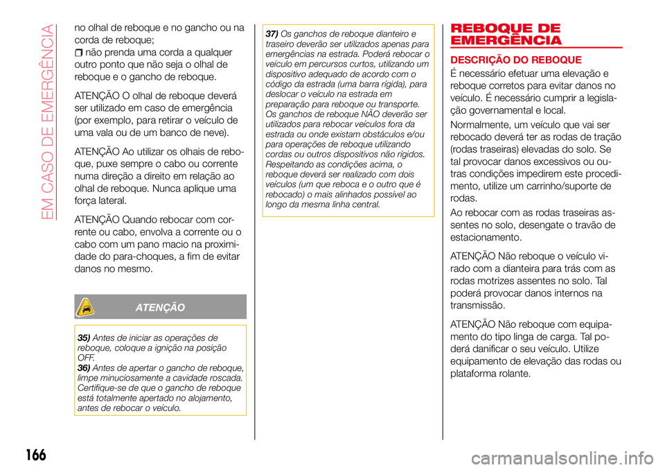 Abarth 124 Spider 2017 Manual de Uso e Manutenção (in Portuguese) no olhal de reboque e no gancho ou na
corda de reboque;
não prenda uma corda a qualquer
outro ponto que não seja o olhal de
reboque e o gancho de reboque.
ATENÇÃO O olhal de reboque deverá
ser ut Abarth 124 Spider 2017 Manual de Uso e Manutenção (in Portuguese) no olhal de reboque e no gancho ou na
corda de reboque;
não prenda uma corda a qualquer
outro ponto que não seja o olhal de
reboque e o gancho de reboque.
ATENÇÃO O olhal de reboque deverá
ser ut