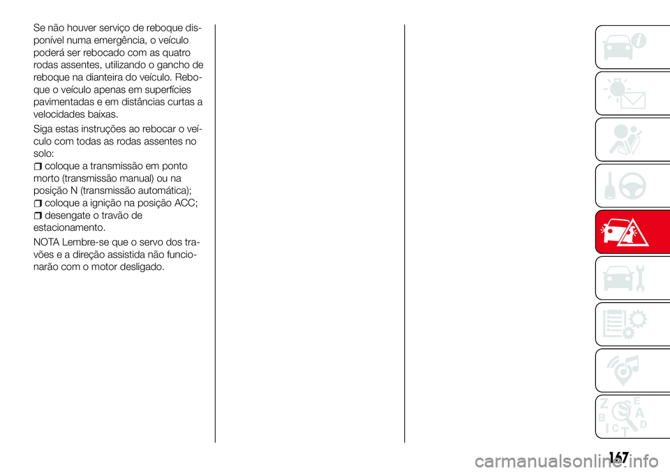 Abarth 124 Spider 2017 Manual de Uso e Manutenção (in Portuguese) Se não houver serviço de reboque dis-
ponível numa emergência, o veículo
poderá ser rebocado com as quatro
rodas assentes, utilizando o gancho de
reboque na dianteira do veículo. Rebo-
que o ve Abarth 124 Spider 2017 Manual de Uso e Manutenção (in Portuguese) Se não houver serviço de reboque dis-
ponível numa emergência, o veículo
poderá ser rebocado com as quatro
rodas assentes, utilizando o gancho de
reboque na dianteira do veículo. Rebo-
que o ve