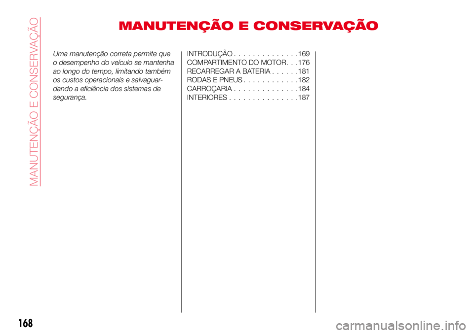 Abarth 124 Spider 2017 Manual de Uso e Manutenção (in Portuguese) MANUTENÇÃO E CONSERVAÇÃO
Uma manutenção correta permite que
o desempenho do veículo se mantenha
ao longo do tempo, limitando também
os custos operacionais e salvaguar-
dando a eficiência dos Abarth 124 Spider 2017 Manual de Uso e Manutenção (in Portuguese) MANUTENÇÃO E CONSERVAÇÃO
Uma manutenção correta permite que
o desempenho do veículo se mantenha
ao longo do tempo, limitando também
os custos operacionais e salvaguar-
dando a eficiência dos