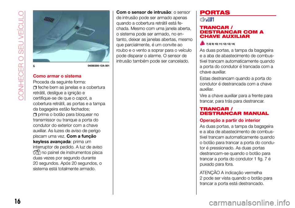 Abarth 124 Spider 2017 Manual de Uso e Manutenção (in Portuguese) Como armar o sistema
Proceda da seguinte forma:
feche bem as janelas e a cobertura
retrátil, desligue a ignição e
certifique-se de que o capot, a
cobertura retrátil, as portas e a tampa
da bagagei Abarth 124 Spider 2017 Manual de Uso e Manutenção (in Portuguese) Como armar o sistema
Proceda da seguinte forma:
feche bem as janelas e a cobertura
retrátil, desligue a ignição e
certifique-se de que o capot, a
cobertura retrátil, as portas e a tampa
da bagagei