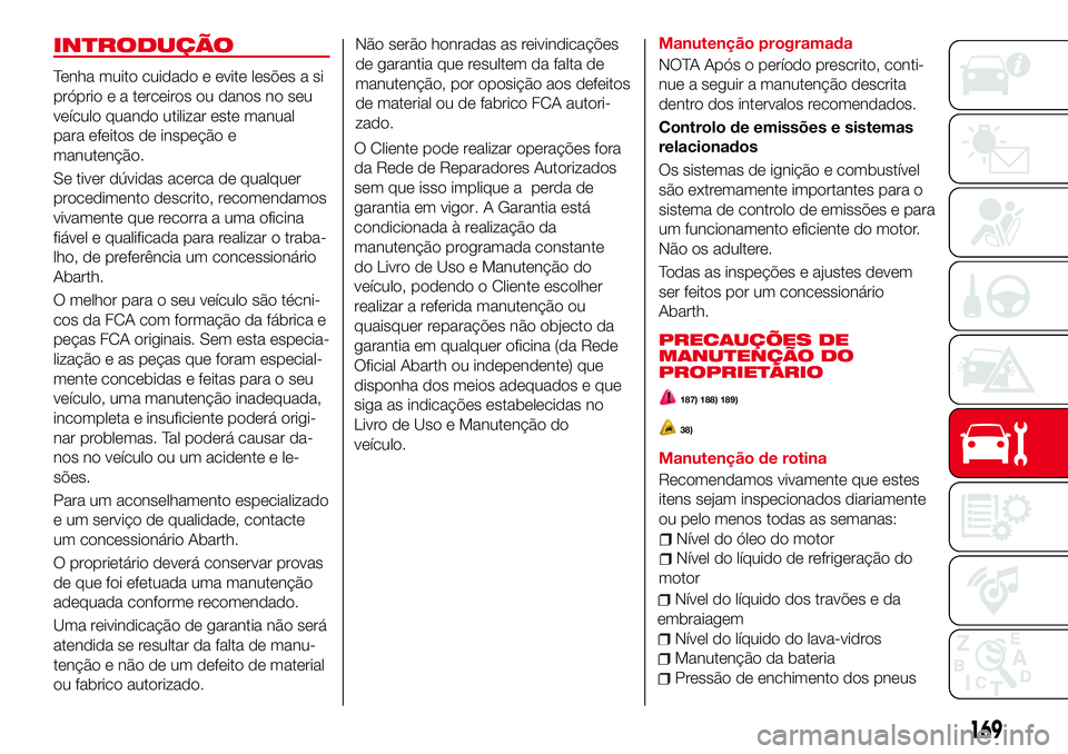 Abarth 124 Spider 2017 Manual de Uso e Manutenção (in Portuguese) INTRODUÇÃO
Tenha muito cuidado e evite lesões a si
próprio e a terceiros ou danos no seu
veículo quando utilizar este manual
para efeitos de inspeção e
manutenção.
Se tiver dúvidas acerca de Abarth 124 Spider 2017 Manual de Uso e Manutenção (in Portuguese) INTRODUÇÃO
Tenha muito cuidado e evite lesões a si
próprio e a terceiros ou danos no seu
veículo quando utilizar este manual
para efeitos de inspeção e
manutenção.
Se tiver dúvidas acerca de