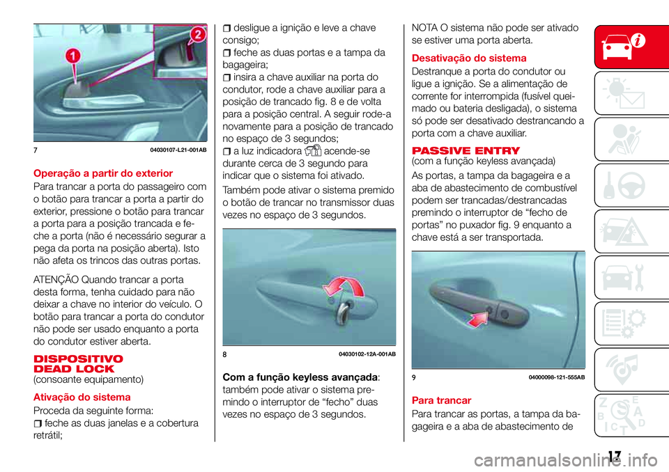 Abarth 124 Spider 2017 Manual de Uso e Manutenção (in Portuguese) Operação a partir do exterior
Para trancar a porta do passageiro com
o botão para trancar a porta a partir do
exterior, pressione o botão para trancar
a porta para a posição trancada e fe-
che a Abarth 124 Spider 2017 Manual de Uso e Manutenção (in Portuguese) Operação a partir do exterior
Para trancar a porta do passageiro com
o botão para trancar a porta a partir do
exterior, pressione o botão para trancar
a porta para a posição trancada e fe-
che a