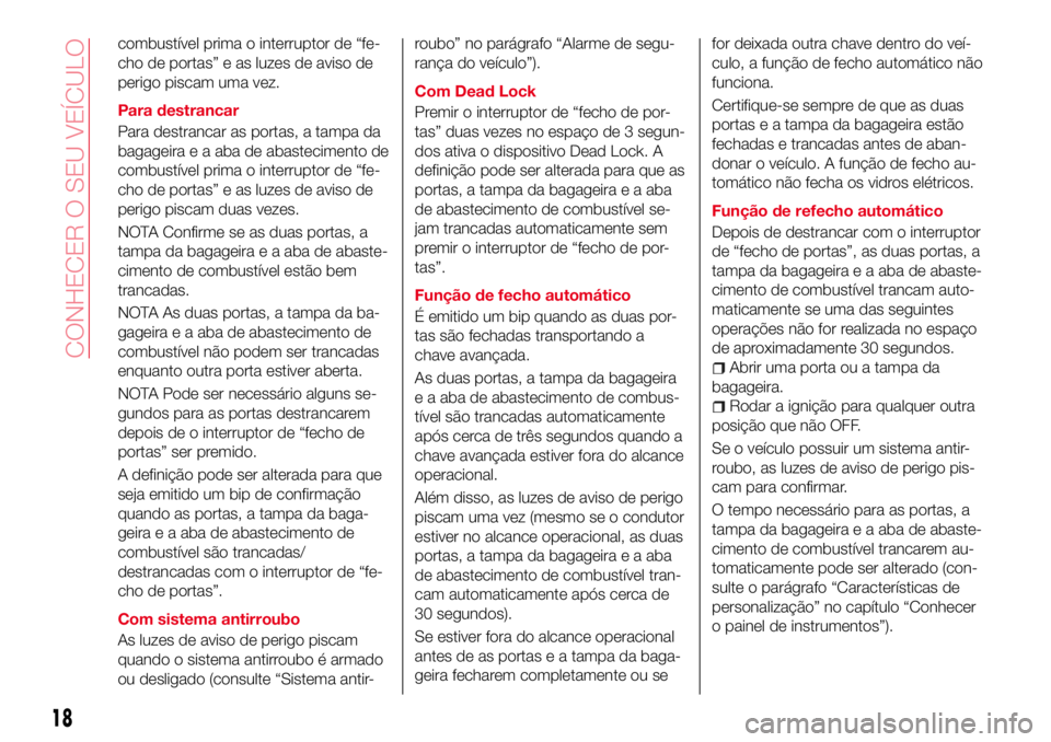 Abarth 124 Spider 2017 Manual de Uso e Manutenção (in Portuguese) combustível prima o interruptor de “fe-
cho de portas” e as luzes de aviso de
perigo piscam uma vez.
Para destrancar
Para destrancar as portas, a tampa da
bagageira e a aba de abastecimento de
co Abarth 124 Spider 2017 Manual de Uso e Manutenção (in Portuguese) combustível prima o interruptor de “fe-
cho de portas” e as luzes de aviso de
perigo piscam uma vez.
Para destrancar
Para destrancar as portas, a tampa da
bagageira e a aba de abastecimento de
co