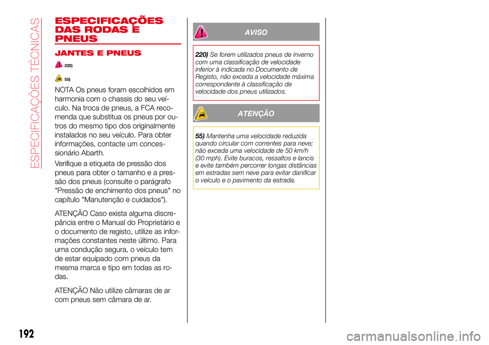 Abarth 124 Spider 2017 Manual de Uso e Manutenção (in Portuguese) ESPECIFICAÇÕES
DAS RODAS E
PNEUS
JANTES E PNEUS
220)
55)
NOTA Os pneus foram escolhidos em
harmonia com o chassis do seu veí-
culo. Na troca de pneus, a FCA reco-
menda que substitua os pneus por o Abarth 124 Spider 2017 Manual de Uso e Manutenção (in Portuguese) ESPECIFICAÇÕES
DAS RODAS E
PNEUS
JANTES E PNEUS
220)
55)
NOTA Os pneus foram escolhidos em
harmonia com o chassis do seu veí-
culo. Na troca de pneus, a FCA reco-
menda que substitua os pneus por o