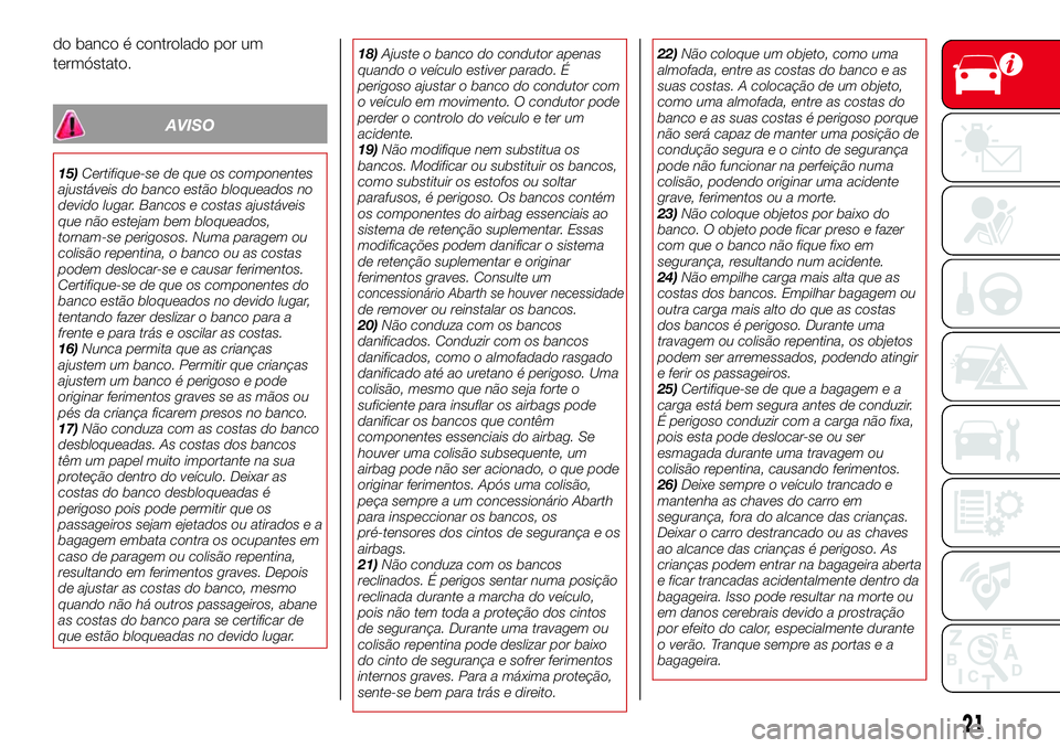 Abarth 124 Spider 2017  Manual de Uso e Manutenção (in Portuguese) do banco é controlado por um
termóstato.
AVISO
15)Certifique-se de que os componentes
ajustáveis do banco estão bloqueados no
devido lugar. Bancos e costas ajustáveis
que não estejam bem bloquea