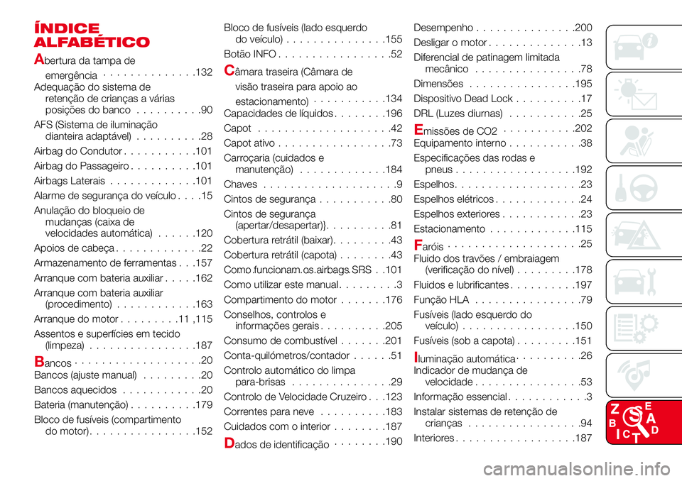 Abarth 124 Spider 2017 Manual de Uso e Manutenção (in Portuguese) ÍNDICE
ALFABÉTICO
Abertura da tampa de
emergência..............132
Adequação do sistema de
retenção de crianças a várias
posições do banco..........90
AFS (Sistema de iluminação
dianteira Abarth 124 Spider 2017 Manual de Uso e Manutenção (in Portuguese) ÍNDICE
ALFABÉTICO
Abertura da tampa de
emergência..............132
Adequação do sistema de
retenção de crianças a várias
posições do banco..........90
AFS (Sistema de iluminação
dianteira