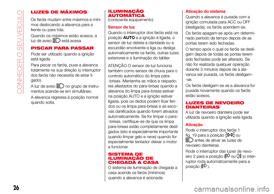 Abarth 124 Spider 2017 Manual de Uso e Manutenção (in Portuguese) LUZES DE MÁXIMOS
Os faróis mudam entre máximos e míni-
mos deslocando a alavanca para a
frente ou para trás.
Quando os máximos estão acesos, a
luz de aviso
está acesa.
PISCAR PARA PASSAR
Pode Abarth 124 Spider 2017 Manual de Uso e Manutenção (in Portuguese) LUZES DE MÁXIMOS
Os faróis mudam entre máximos e míni-
mos deslocando a alavanca para a
frente ou para trás.
Quando os máximos estão acesos, a
luz de aviso
está acesa.
PISCAR PARA PASSAR
Pode