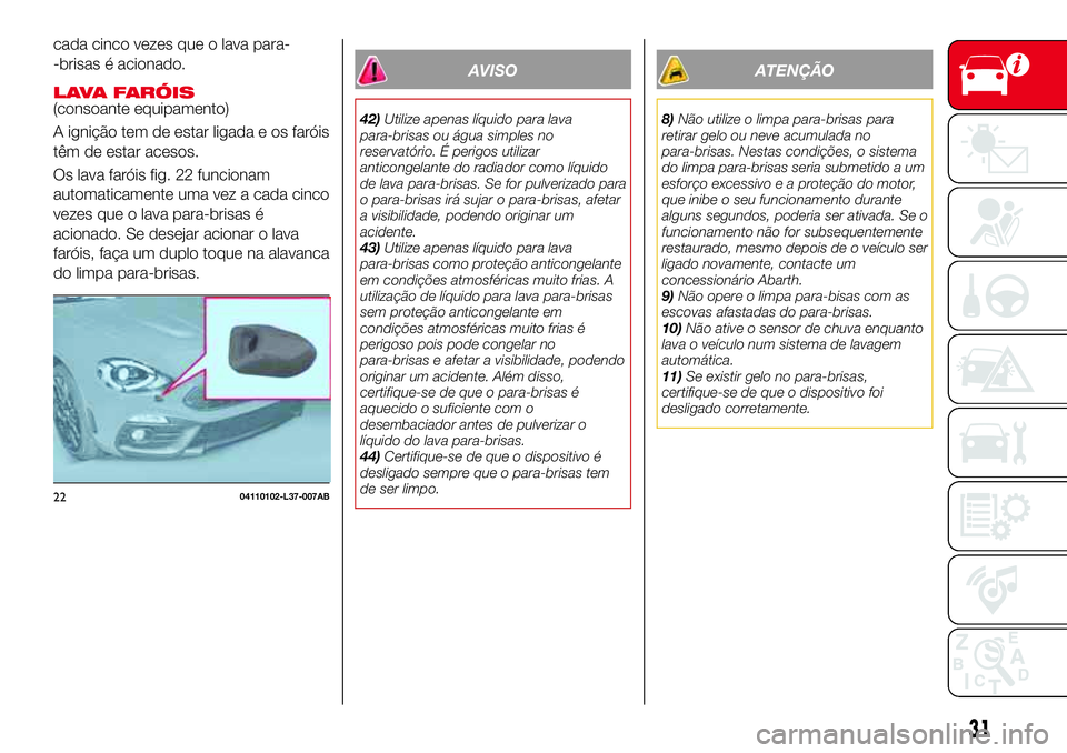 Abarth 124 Spider 2017 Manual de Uso e Manutenção (in Portuguese) cada cinco vezes que o lava para-
-brisas é acionado.
LAVA FARÓIS(consoante equipamento)
A ignição tem de estar ligada e os faróis
têm de estar acesos.
Os lava faróis fig. 22 funcionam
automati Abarth 124 Spider 2017 Manual de Uso e Manutenção (in Portuguese) cada cinco vezes que o lava para-
-brisas é acionado.
LAVA FARÓIS(consoante equipamento)
A ignição tem de estar ligada e os faróis
têm de estar acesos.
Os lava faróis fig. 22 funcionam
automati