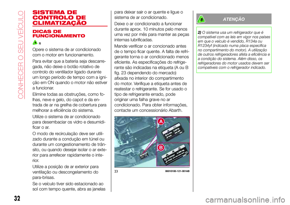Abarth 124 Spider 2017 Manual de Uso e Manutenção (in Portuguese) SISTEMA DE
CONTROLO DE
CLIMATIZAÇÃO
DICAS DE
FUNCIONAMENTO
2)
Opere o sistema de ar condicionado
com o motor em funcionamento.
Para evitar que a bateria seja descarre-
gada, não deixe o botão rota Abarth 124 Spider 2017 Manual de Uso e Manutenção (in Portuguese) SISTEMA DE
CONTROLO DE
CLIMATIZAÇÃO
DICAS DE
FUNCIONAMENTO
2)
Opere o sistema de ar condicionado
com o motor em funcionamento.
Para evitar que a bateria seja descarre-
gada, não deixe o botão rota