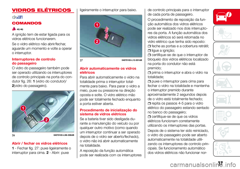 Abarth 124 Spider 2017 Manual de Uso e Manutenção (in Portuguese) VIDROS ELÉTRICOS
COMANDOS
45) 46)
A ignição tem de estar ligada para os
vidros elétricos funcionarem.
Se o vidro elétrico não abrir/fechar,
aguarde um momento e volte a operar
o interruptor.
Int Abarth 124 Spider 2017 Manual de Uso e Manutenção (in Portuguese) VIDROS ELÉTRICOS
COMANDOS
45) 46)
A ignição tem de estar ligada para os
vidros elétricos funcionarem.
Se o vidro elétrico não abrir/fechar,
aguarde um momento e volte a operar
o interruptor.
Int