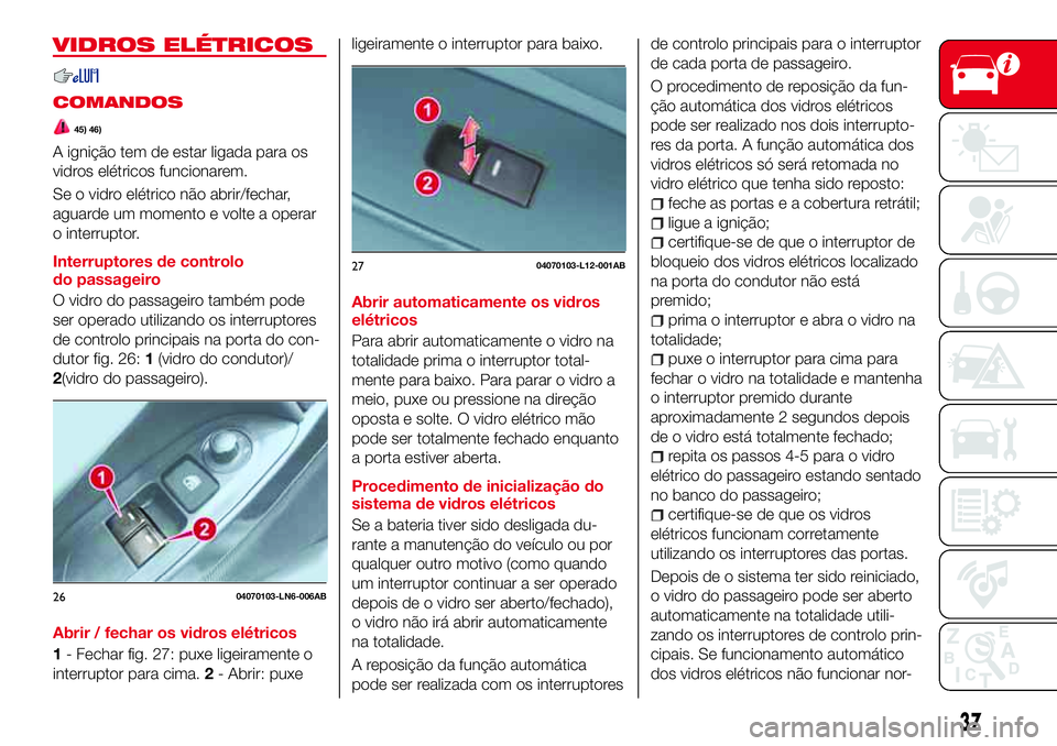 Abarth 124 Spider 2017  Manual de Uso e Manutenção (in Portuguese) VIDROS ELÉTRICOS
COMANDOS
45) 46)
A ignição tem de estar ligada para os
vidros elétricos funcionarem.
Se o vidro elétrico não abrir/fechar,
aguarde um momento e volte a operar
o interruptor.
Int