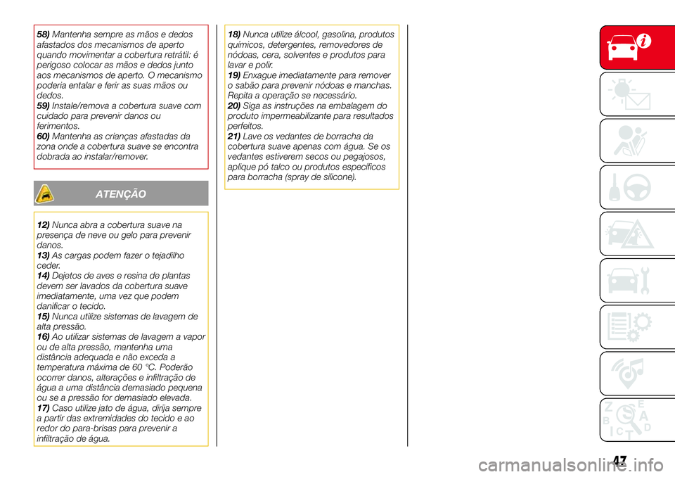 Abarth 124 Spider 2017  Manual de Uso e Manutenção (in Portuguese) 58)Mantenha sempre as mãos e dedos
afastados dos mecanismos de aperto
quando movimentar a cobertura retrátil: é
perigoso colocar as mãos e dedos junto
aos mecanismos de aperto. O mecanismo
poderia