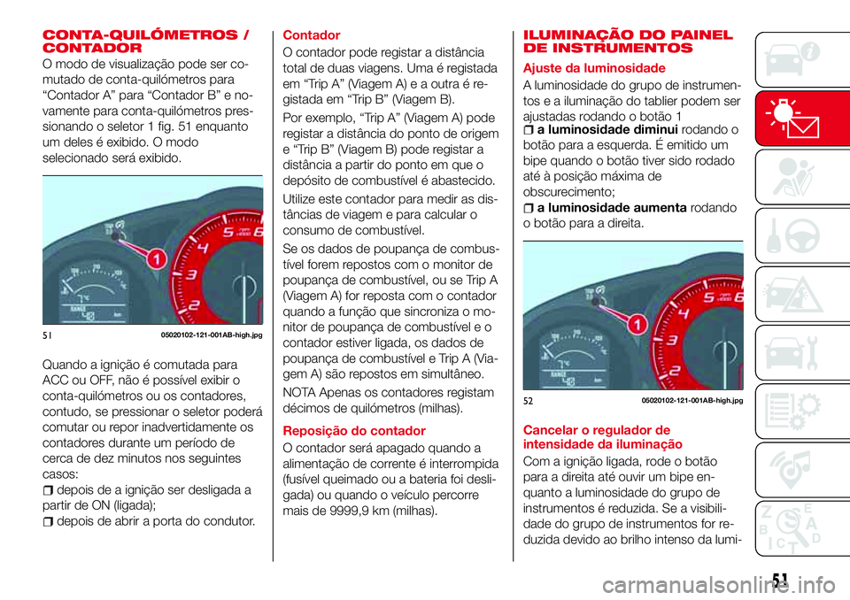 Abarth 124 Spider 2017 Manual de Uso e Manutenção (in Portuguese) CONTA-QUILÓMETROS /
CONTADOR
O modo de visualização pode ser co-
mutado de conta-quilómetros para
“Contador A” para “Contador B” e no-
vamente para conta-quilómetros pres-
sionando o sele Abarth 124 Spider 2017 Manual de Uso e Manutenção (in Portuguese) CONTA-QUILÓMETROS /
CONTADOR
O modo de visualização pode ser co-
mutado de conta-quilómetros para
“Contador A” para “Contador B” e no-
vamente para conta-quilómetros pres-
sionando o sele