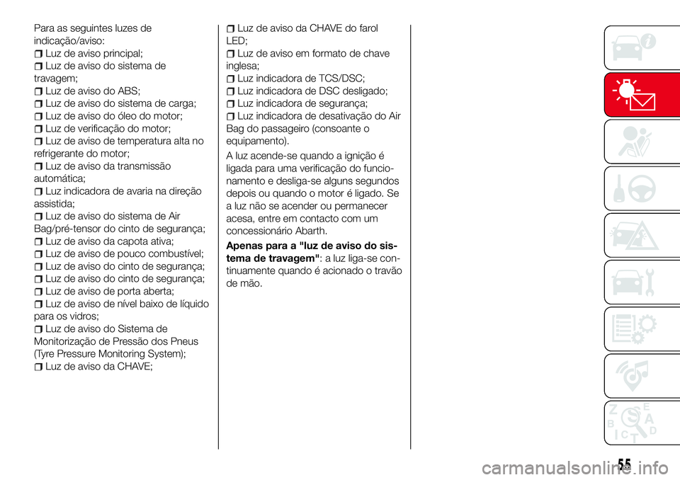 Abarth 124 Spider 2017 Manual de Uso e Manutenção (in Portuguese) Para as seguintes luzes de
indicação/aviso:
Luz de aviso principal;
Luz de aviso do sistema de
travagem;
Luz de aviso do ABS;
Luz de aviso do sistema de carga;
Luz de aviso do óleo do motor;
Luz de Abarth 124 Spider 2017 Manual de Uso e Manutenção (in Portuguese) Para as seguintes luzes de
indicação/aviso:
Luz de aviso principal;
Luz de aviso do sistema de
travagem;
Luz de aviso do ABS;
Luz de aviso do sistema de carga;
Luz de aviso do óleo do motor;
Luz de