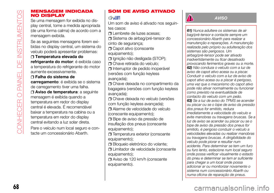Abarth 124 Spider 2017 Manual de Uso e Manutenção (in Portuguese) MENSAGEM INDICADA
NO DISPLAY
Se uma mensagem for exibida no dis-
play central, tome a medida apropriada
(de uma forma calma) de acordo com a
mensagem exibida.
Se as seguintes mensagens forem exi-
bida Abarth 124 Spider 2017 Manual de Uso e Manutenção (in Portuguese) MENSAGEM INDICADA
NO DISPLAY
Se uma mensagem for exibida no dis-
play central, tome a medida apropriada
(de uma forma calma) de acordo com a
mensagem exibida.
Se as seguintes mensagens forem exi-
bida