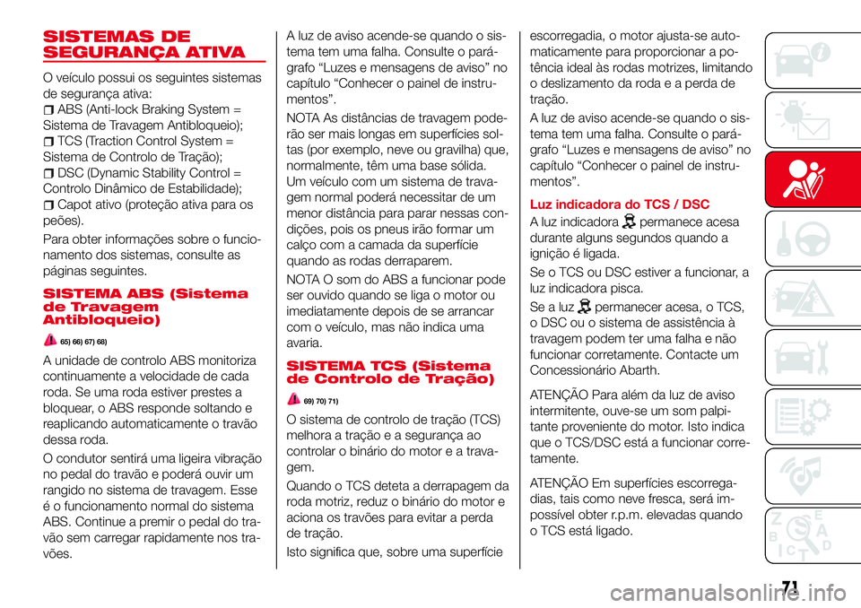 Abarth 124 Spider 2017 Manual de Uso e Manutenção (in Portuguese) SISTEMAS DE
SEGURANÇA ATIVA
O veículo possui os seguintes sistemas
de segurança ativa:
ABS (Anti-lock Braking System =
Sistema de Travagem Antibloqueio);
TCS (Traction Control System =
Sistema de C Abarth 124 Spider 2017 Manual de Uso e Manutenção (in Portuguese) SISTEMAS DE
SEGURANÇA ATIVA
O veículo possui os seguintes sistemas
de segurança ativa:
ABS (Anti-lock Braking System =
Sistema de Travagem Antibloqueio);
TCS (Traction Control System =
Sistema de C
