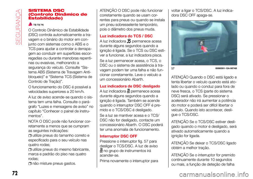 Abarth 124 Spider 2017 Manual de Uso e Manutenção (in Portuguese) SISTEMA DSC
(Controlo Dinâmico de
Estabilidade)
72) 73) 74)
O Controlo Dinâmico de Estabilidade
(DSC) controla automaticamente a tra-
vagem e o binário do motor em con-
junto com sistemas como o AB Abarth 124 Spider 2017 Manual de Uso e Manutenção (in Portuguese) SISTEMA DSC
(Controlo Dinâmico de
Estabilidade)
72) 73) 74)
O Controlo Dinâmico de Estabilidade
(DSC) controla automaticamente a tra-
vagem e o binário do motor em con-
junto com sistemas como o AB