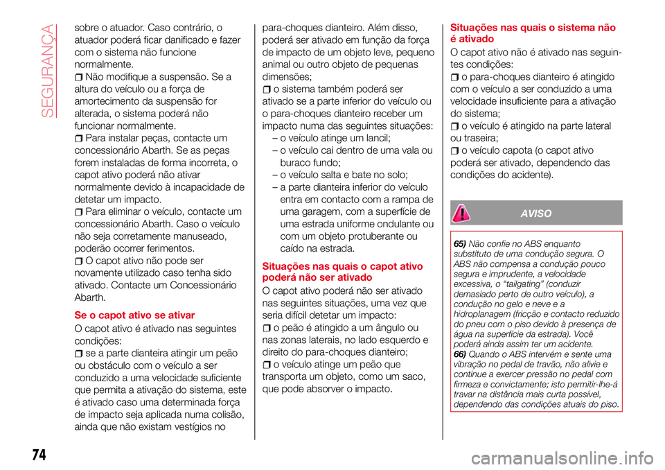 Abarth 124 Spider 2017 Manual de Uso e Manutenção (in Portuguese) sobre o atuador. Caso contrário, o
atuador poderá ficar danificado e fazer
com o sistema não funcione
normalmente.
Não modifique a suspensão. Se a
altura do veículo ou a força de
amortecimento Abarth 124 Spider 2017 Manual de Uso e Manutenção (in Portuguese) sobre o atuador. Caso contrário, o
atuador poderá ficar danificado e fazer
com o sistema não funcione
normalmente.
Não modifique a suspensão. Se a
altura do veículo ou a força de
amortecimento