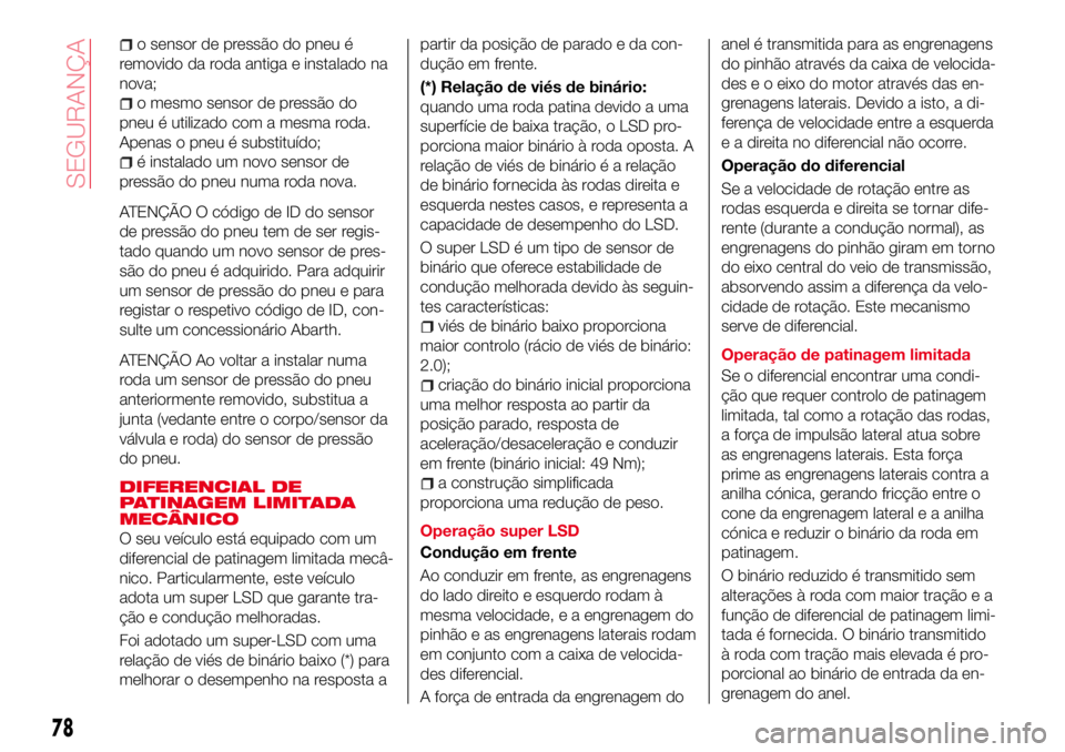 Abarth 124 Spider 2017 Manual de Uso e Manutenção (in Portuguese) o sensor de pressão do pneu é
removido da roda antiga e instalado na
nova;
o mesmo sensor de pressão do
pneu é utilizado com a mesma roda.
Apenas o pneu é substituído;
é instalado um novo senso Abarth 124 Spider 2017 Manual de Uso e Manutenção (in Portuguese) o sensor de pressão do pneu é
removido da roda antiga e instalado na
nova;
o mesmo sensor de pressão do
pneu é utilizado com a mesma roda.
Apenas o pneu é substituído;
é instalado um novo senso