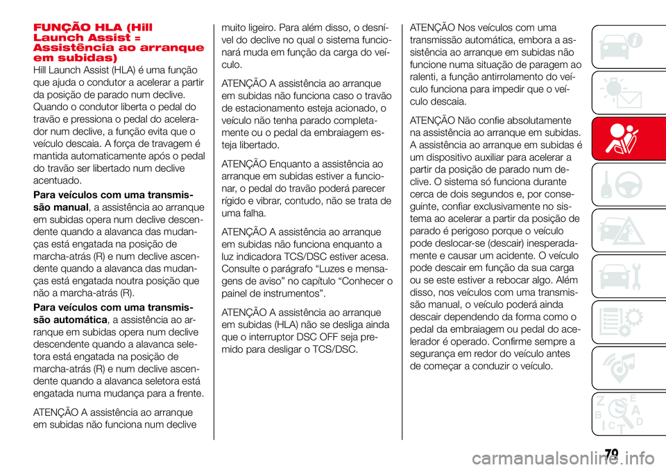 Abarth 124 Spider 2017 Manual de Uso e Manutenção (in Portuguese) FUNÇÃO HLA (Hill
Launch Assist =
Assistência ao arranque
em subidas)
Hill Launch Assist (HLA) é uma função
que ajuda o condutor a acelerar a partir
da posição de parado num declive.
Quando o c Abarth 124 Spider 2017 Manual de Uso e Manutenção (in Portuguese) FUNÇÃO HLA (Hill
Launch Assist =
Assistência ao arranque
em subidas)
Hill Launch Assist (HLA) é uma função
que ajuda o condutor a acelerar a partir
da posição de parado num declive.
Quando o c