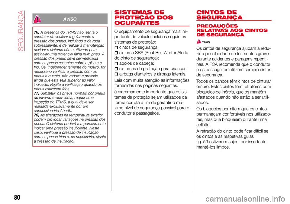 Abarth 124 Spider 2017  Manual de Uso e Manutenção (in Portuguese) AVISO
76)A presença do TPMS não isenta o
condutor de verificar regularmente a
pressão dos pneus, incluindo o da roda
sobressalente, e de realizar a manutenção
devida: o sistema não é utilizado 