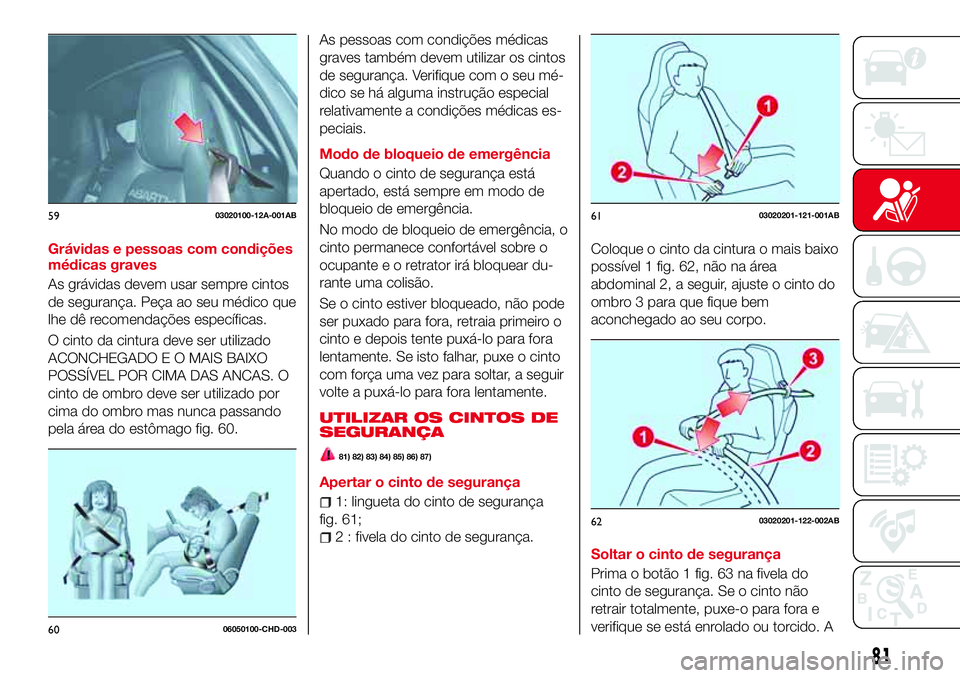 Abarth 124 Spider 2017 Manual de Uso e Manutenção (in Portuguese) Grávidas e pessoas com condições
médicas graves
As grávidas devem usar sempre cintos
de segurança. Peça ao seu médico que
lhe dê recomendações específicas.
O cinto da cintura deve ser util Abarth 124 Spider 2017 Manual de Uso e Manutenção (in Portuguese) Grávidas e pessoas com condições
médicas graves
As grávidas devem usar sempre cintos
de segurança. Peça ao seu médico que
lhe dê recomendações específicas.
O cinto da cintura deve ser util