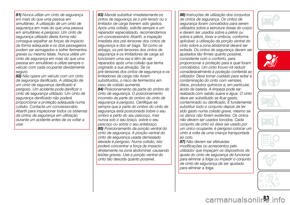 Abarth 124 Spider 2017 Manual de Uso e Manutenção (in Portuguese) 81)Nunca utilize um cinto de segurança
em mais do que uma pessoa em
simultâneo. A utilização de um cinto de
segurança em mais do que uma pessoa
em simultâneo é perigoso. Um cinto de
segurança Abarth 124 Spider 2017 Manual de Uso e Manutenção (in Portuguese) 81)Nunca utilize um cinto de segurança
em mais do que uma pessoa em
simultâneo. A utilização de um cinto de
segurança em mais do que uma pessoa
em simultâneo é perigoso. Um cinto de
segurança