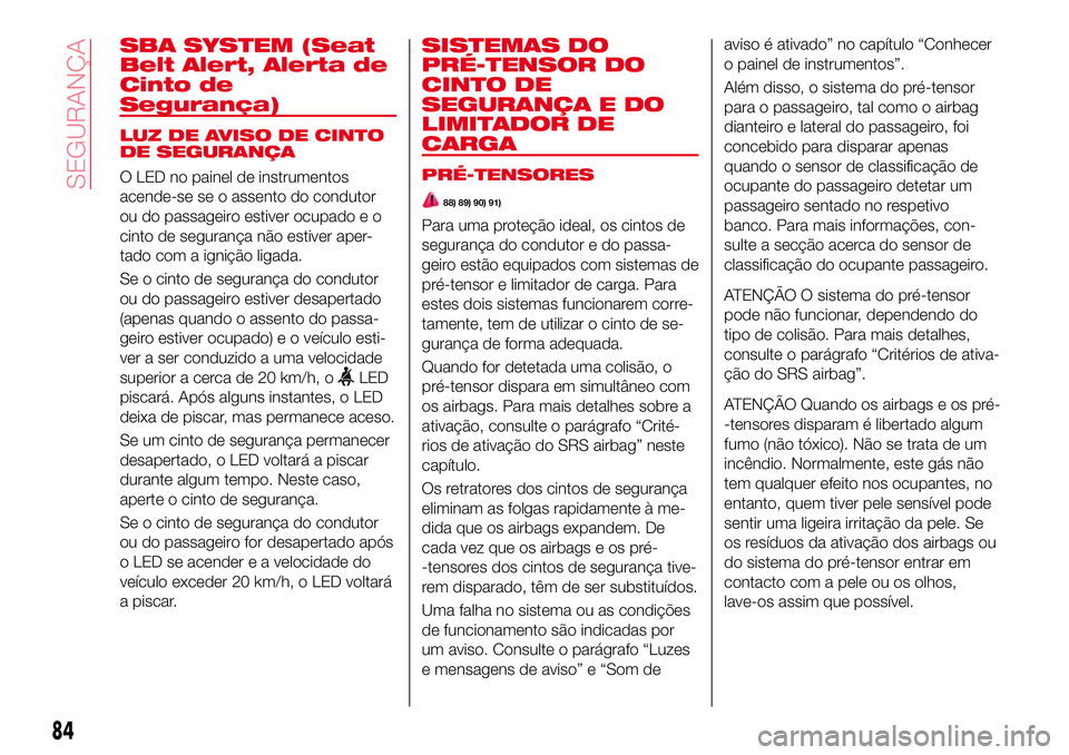 Abarth 124 Spider 2017 Manual de Uso e Manutenção (in Portuguese) SBA SYSTEM (Seat
Belt Alert, Alerta de
Cinto de
Segurança)
LUZ DE AVISO DE CINTO
DE SEGURANÇA
O LED no painel de instrumentos
acende-se se o assento do condutor
ou do passageiro estiver ocupado e o
Abarth 124 Spider 2017 Manual de Uso e Manutenção (in Portuguese) SBA SYSTEM (Seat
Belt Alert, Alerta de
Cinto de
Segurança)
LUZ DE AVISO DE CINTO
DE SEGURANÇA
O LED no painel de instrumentos
acende-se se o assento do condutor
ou do passageiro estiver ocupado e o