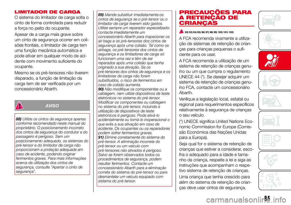 Abarth 124 Spider 2017 Manual de Uso e Manutenção (in Portuguese) LIMITADOR DE CARGA
O sistema do limitador de carga solta o
cinto de forma controlada para reduzir
a força no peito do ocupante.
Apesar de a carga mais grave sobre
um cinto de segurança ocorrer em co Abarth 124 Spider 2017 Manual de Uso e Manutenção (in Portuguese) LIMITADOR DE CARGA
O sistema do limitador de carga solta o
cinto de forma controlada para reduzir
a força no peito do ocupante.
Apesar de a carga mais grave sobre
um cinto de segurança ocorrer em co