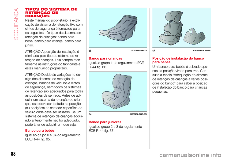 Abarth 124 Spider 2017 Manual de Uso e Manutenção (in Portuguese) TIPOS DO SISTEMA DE
RETENÇÃO DE
CRIANÇAS
Neste manual do proprietário, a expli-
cação de sistema de retenção fixo com
cintos de segurança é fornecido para
os seguintes três tipos de sistema Abarth 124 Spider 2017 Manual de Uso e Manutenção (in Portuguese) TIPOS DO SISTEMA DE
RETENÇÃO DE
CRIANÇAS
Neste manual do proprietário, a expli-
cação de sistema de retenção fixo com
cintos de segurança é fornecido para
os seguintes três tipos de sistema