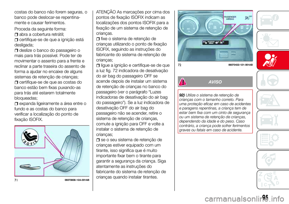 Abarth 124 Spider 2017 Manual de Uso e Manutenção (in Portuguese) costas do banco não forem seguras, o
banco pode deslocar-se repentina-
mente e causar ferimentos.
Proceda da seguinte forma:
abra a cobertura retrátil;
certifique-se de que a ignição está
desliga Abarth 124 Spider 2017 Manual de Uso e Manutenção (in Portuguese) costas do banco não forem seguras, o
banco pode deslocar-se repentina-
mente e causar ferimentos.
Proceda da seguinte forma:
abra a cobertura retrátil;
certifique-se de que a ignição está
desliga