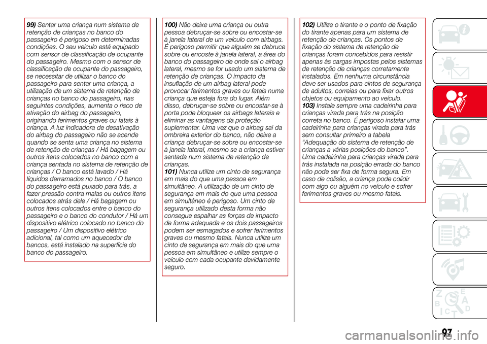 Abarth 124 Spider 2017 Manual de Uso e Manutenção (in Portuguese) 99)Sentar uma criança num sistema de
retenção de crianças no banco do
passageiro é perigoso em determinadas
condições. O seu veículo está equipado
com sensor de classificação de ocupante
do Abarth 124 Spider 2017 Manual de Uso e Manutenção (in Portuguese) 99)Sentar uma criança num sistema de
retenção de crianças no banco do
passageiro é perigoso em determinadas
condições. O seu veículo está equipado
com sensor de classificação de ocupante
do