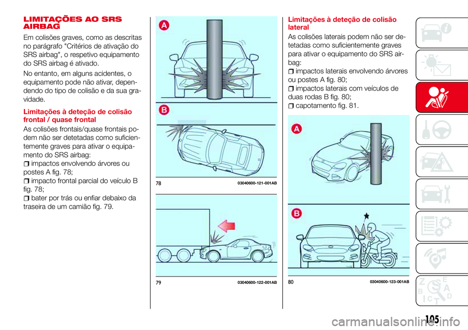 Abarth 124 Spider 2018 Manual de Uso e Manutenção (in Portuguese) LIMITAÇÕES AO SRS
AIRBAG
Em colisões graves, como as descritas
no parágrafo "Critérios de ativação do
SRS airbag", o respetivo equipamento
do SRS airbag é ativado.
No entanto, em algun Abarth 124 Spider 2018 Manual de Uso e Manutenção (in Portuguese) LIMITAÇÕES AO SRS
AIRBAG
Em colisões graves, como as descritas
no parágrafo "Critérios de ativação do
SRS airbag", o respetivo equipamento
do SRS airbag é ativado.
No entanto, em algun