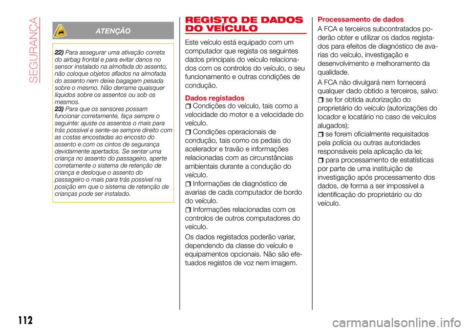 Abarth 124 Spider 2018 Manual de Uso e Manutenção (in Portuguese) ATENÇÃO
22)Para assegurar uma ativação correta
do airbag frontal e para evitar danos no
sensor instalado na almofada do assento,
não coloque objetos afiados na almofada
do assento nem deixe bagag Abarth 124 Spider 2018 Manual de Uso e Manutenção (in Portuguese) ATENÇÃO
22)Para assegurar uma ativação correta
do airbag frontal e para evitar danos no
sensor instalado na almofada do assento,
não coloque objetos afiados na almofada
do assento nem deixe bagag