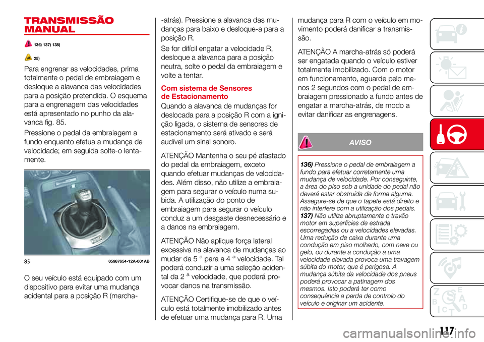 Abarth 124 Spider 2018 Manual de Uso e Manutenção (in Portuguese) TRANSMISSÃO
MANUAL
136) 137) 138)
25)
Para engrenar as velocidades, prima
totalmente o pedal de embraiagem e
desloque a alavanca das velocidades
para a posição pretendida. O esquema
para a engrenag Abarth 124 Spider 2018 Manual de Uso e Manutenção (in Portuguese) TRANSMISSÃO
MANUAL
136) 137) 138)
25)
Para engrenar as velocidades, prima
totalmente o pedal de embraiagem e
desloque a alavanca das velocidades
para a posição pretendida. O esquema
para a engrenag