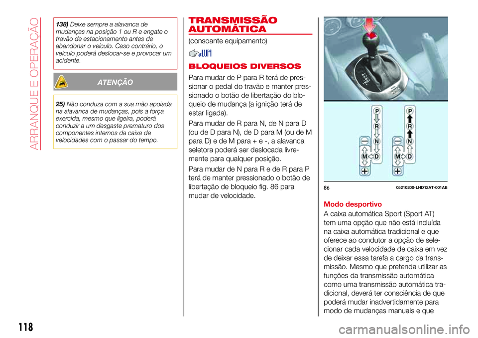 Abarth 124 Spider 2018 Manual de Uso e Manutenção (in Portuguese) 138)Deixe sempre a alavanca de
mudanças na posição 1 ou R e engate o
travão de estacionamento antes de
abandonar o veículo. Caso contrário, o
veículo poderá deslocar-se e provocar um
acidente. Abarth 124 Spider 2018 Manual de Uso e Manutenção (in Portuguese) 138)Deixe sempre a alavanca de
mudanças na posição 1 ou R e engate o
travão de estacionamento antes de
abandonar o veículo. Caso contrário, o
veículo poderá deslocar-se e provocar um
acidente.