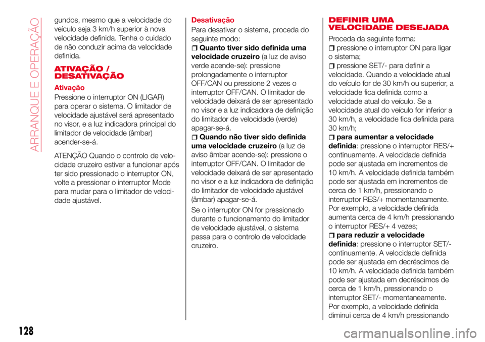 Abarth 124 Spider 2018  Manual de Uso e Manutenção (in Portuguese) gundos, mesmo que a velocidade do
veículo seja 3 km/h superior à nova
velocidade definida. Tenha o cuidado
de não conduzir acima da velocidade
definida.
ATIVAÇÃO /
DESATIVAÇÃO
Ativação
Pressi