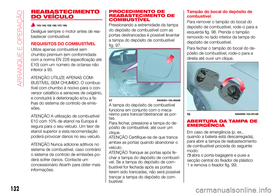 Abarth 124 Spider 2018  Manual de Uso e Manutenção (in Portuguese) REABASTECIMENTO
DO VEÍCULO
153) 154) 155) 156) 157) 158)
Desligue sempre o motor antes de rea-
bastecer combustível.
REQUISITOS DO COMBUSTÍVEL
Utilize apenas combustível sem
chumbo premium (em con