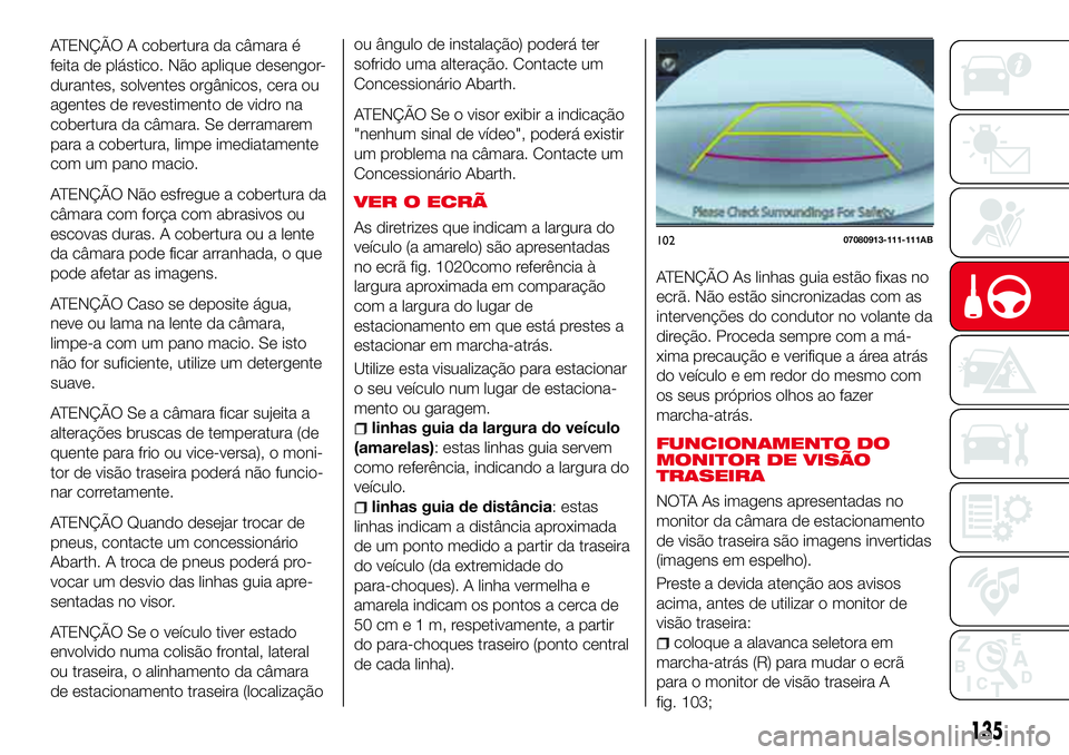 Abarth 124 Spider 2018  Manual de Uso e Manutenção (in Portuguese) ou ângulo de instalação) poderá ter
sofrido uma alteração. Contacte um
Concessionário Abarth.
ATENÇÃO Se o visor exibir a indicação
"nenhum sinal de vídeo", poderá existir
um prob