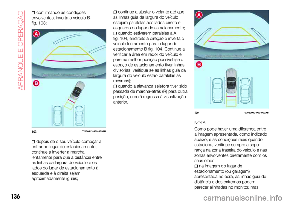 Abarth 124 Spider 2018  Manual de Uso e Manutenção (in Portuguese) continue a ajustar o volante até que
as linhas guia da largura do veículo
estejam paralelas aos lados direito e
esquerdo do lugar de estacionamento;
quando estiverem paralelas a A
fig. 104, endireit