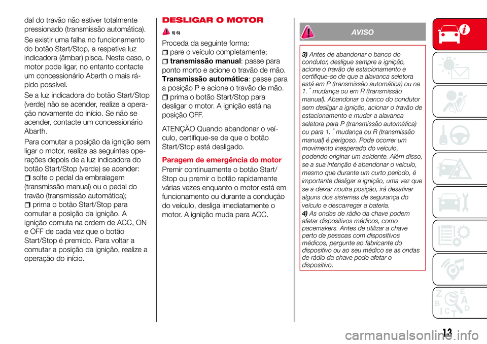 Abarth 124 Spider 2018 Manual de Uso e Manutenção (in Portuguese) dal do travão não estiver totalmente
pressionado (transmissão automática).
Se existir uma falha no funcionamento
do botão Start/Stop, a respetiva luz
indicadora (âmbar) pisca. Neste caso, o
moto Abarth 124 Spider 2018 Manual de Uso e Manutenção (in Portuguese) dal do travão não estiver totalmente
pressionado (transmissão automática).
Se existir uma falha no funcionamento
do botão Start/Stop, a respetiva luz
indicadora (âmbar) pisca. Neste caso, o
moto
