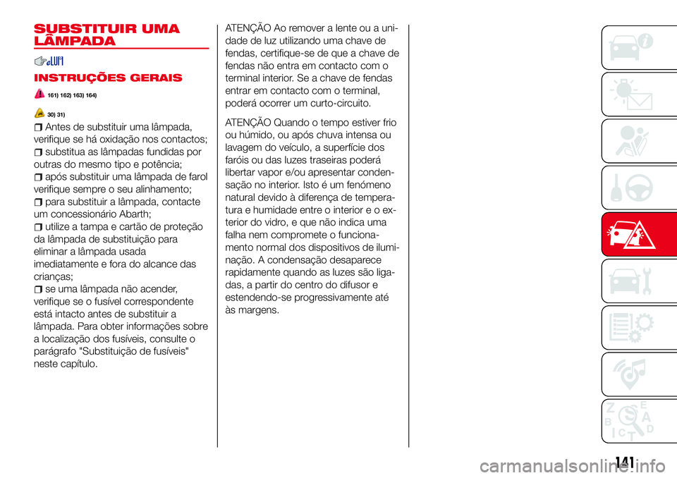 Abarth 124 Spider 2018 Manual de Uso e Manutenção (in Portuguese) SUBSTITUIR UMA
LÂMPADA
INSTRUÇÕES GERAIS
161) 162) 163) 164)
30) 31)
Antes de substituir uma lâmpada,
verifique se há oxidação nos contactos;
substitua as lâmpadas fundidas por
outras do mesmo Abarth 124 Spider 2018 Manual de Uso e Manutenção (in Portuguese) SUBSTITUIR UMA
LÂMPADA
INSTRUÇÕES GERAIS
161) 162) 163) 164)
30) 31)
Antes de substituir uma lâmpada,
verifique se há oxidação nos contactos;
substitua as lâmpadas fundidas por
outras do mesmo