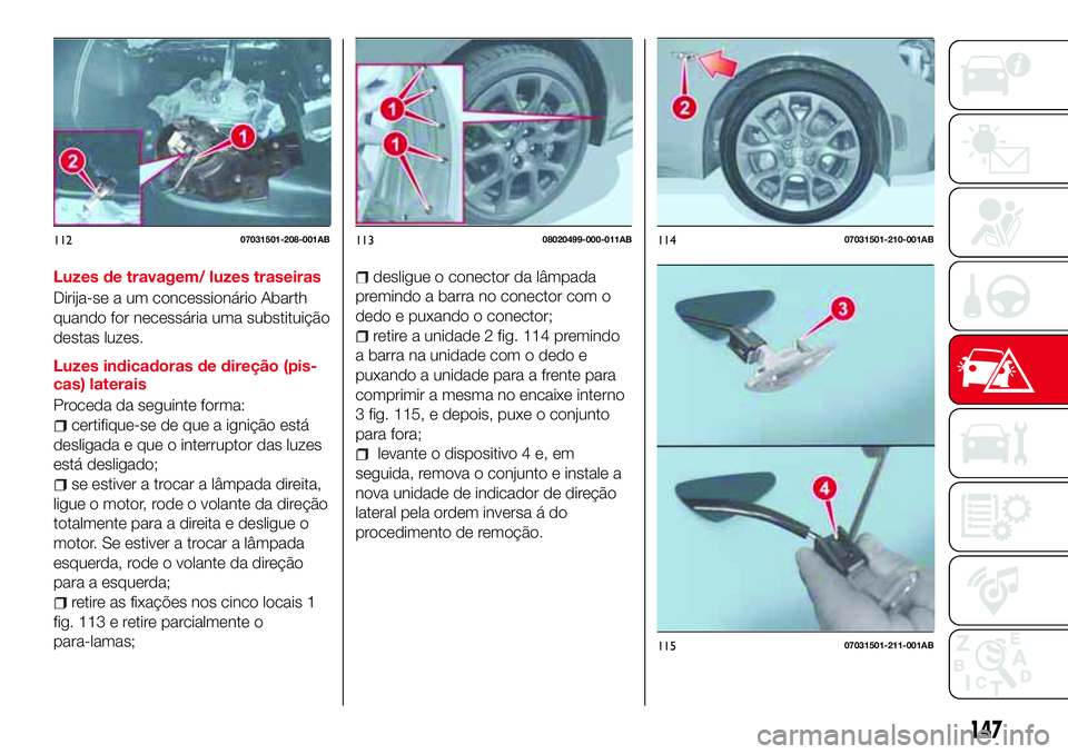 Abarth 124 Spider 2018 Manual de Uso e Manutenção (in Portuguese) Luzes de travagem/ luzes traseiras
Dirija-se a um concessionário Abarth
quando for necessária uma substituição
destas luzes.
Luzes indicadoras de direção (pis-
cas) laterais
Proceda da seguinte Abarth 124 Spider 2018 Manual de Uso e Manutenção (in Portuguese) Luzes de travagem/ luzes traseiras
Dirija-se a um concessionário Abarth
quando for necessária uma substituição
destas luzes.
Luzes indicadoras de direção (pis-
cas) laterais
Proceda da seguinte