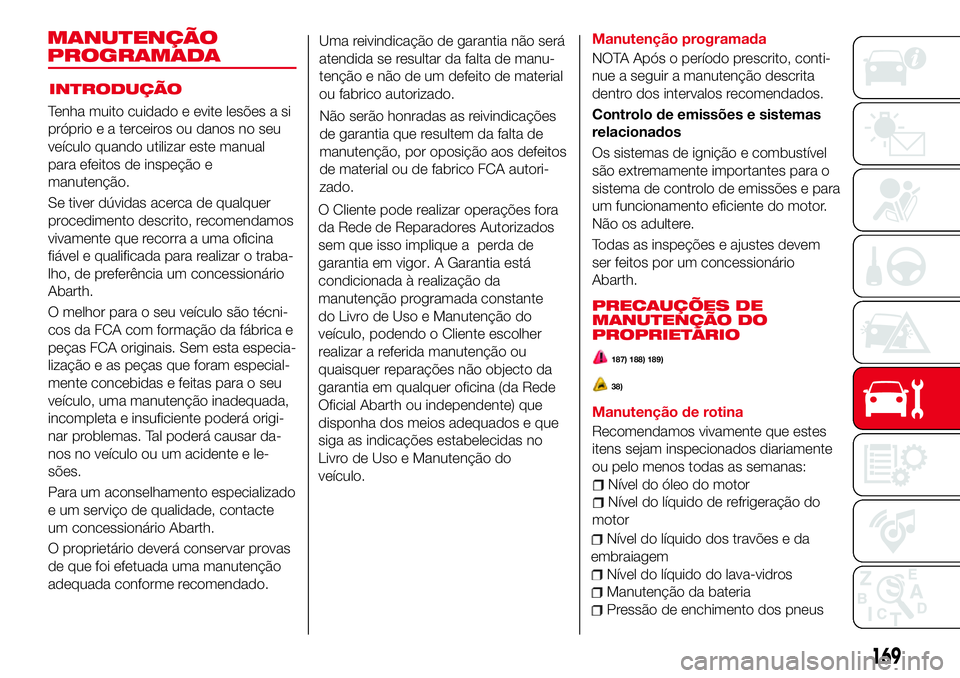 Abarth 124 Spider 2018 Manual de Uso e Manutenção (in Portuguese) Tenha muito cuidado e evite lesões a si
próprio e a terceiros ou danos no seu
veículo quando utilizar este manual
para efeitos de inspeção e
manutenção.
Se tiver dúvidas acerca de qualquer
pro Abarth 124 Spider 2018 Manual de Uso e Manutenção (in Portuguese) Tenha muito cuidado e evite lesões a si
próprio e a terceiros ou danos no seu
veículo quando utilizar este manual
para efeitos de inspeção e
manutenção.
Se tiver dúvidas acerca de qualquer
pro