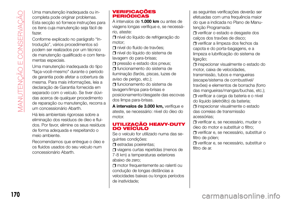 Abarth 124 Spider 2018 Manual de Uso e Manutenção (in Portuguese) VERIFICAÇÕES
PERIÓDICAS
A intervalos de1.000 kmou antes de
viagens longas verifique e, se necessá-
rio, ateste:
nível do líquido de refrigeração do
motor;
nível do fluido de travões;
nível Abarth 124 Spider 2018 Manual de Uso e Manutenção (in Portuguese) VERIFICAÇÕES
PERIÓDICAS
A intervalos de1.000 kmou antes de
viagens longas verifique e, se necessá-
rio, ateste:
nível do líquido de refrigeração do
motor;
nível do fluido de travões;
nível