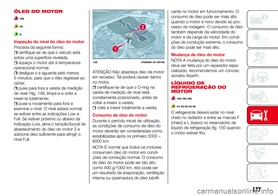 Abarth 124 Spider 2018 Manual de Uso e Manutenção (in Portuguese) ÓLEO DO MOTOR
192)
40)
4)
Inspeção do nível do óleo do motor
Proceda da seguinte forma:
certifique-se de que o veículo está
sobre uma superfície nivelada;
aqueça o motor até à temperatura
o Abarth 124 Spider 2018 Manual de Uso e Manutenção (in Portuguese) ÓLEO DO MOTOR
192)
40)
4)
Inspeção do nível do óleo do motor
Proceda da seguinte forma:
certifique-se de que o veículo está
sobre uma superfície nivelada;
aqueça o motor até à temperatura
o