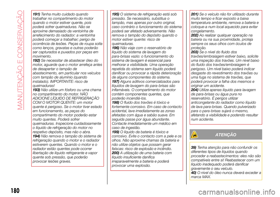 Abarth 124 Spider 2018  Manual de Uso e Manutenção (in Portuguese) 191)Tenha muito cuidado quando
trabalhar no compartimento do motor
quando o motor estiver quente, pois
poderá sofrer queimaduras. Não se
aproxime demasiado da ventoinha de
arrefecimento do radiador: