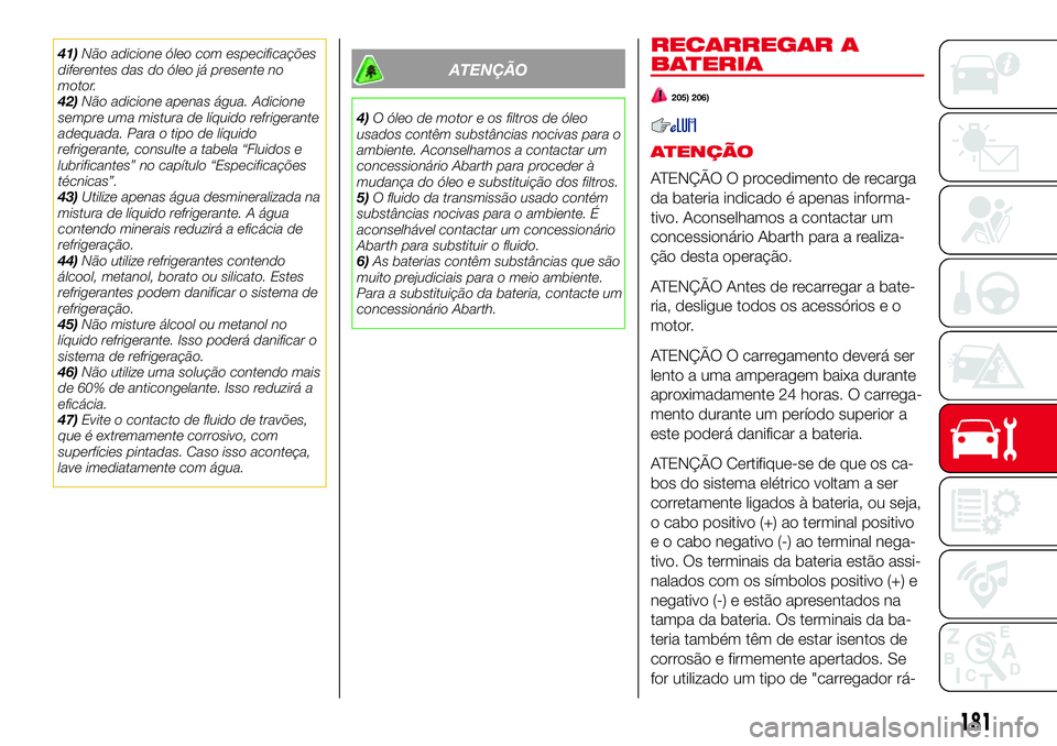 Abarth 124 Spider 2018  Manual de Uso e Manutenção (in Portuguese) 41)Não adicione óleo com especificações
diferentes das do óleo já presente no
motor.
42)Não adicione apenas água. Adicione
sempre uma mistura de líquido refrigerante
adequada. Para o tipo de 