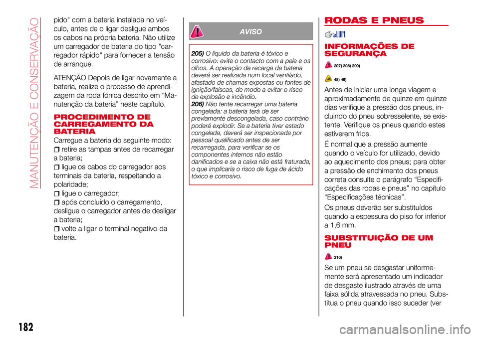 Abarth 124 Spider 2018  Manual de Uso e Manutenção (in Portuguese) pido" com a bateria instalada no veí-
culo, antes de o ligar desligue ambos
os cabos na própria bateria. Não utilize
um carregador de bateria do tipo "car-
regador rápido" para fornece