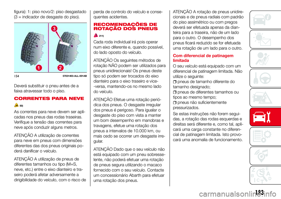 Abarth 124 Spider 2018  Manual de Uso e Manutenção (in Portuguese) figura): 1: piso novo/2: piso desgastado
(3 = indicador de desgaste do piso).
Deverá substituir o pneu antes de a
faixa atravessar todo o piso.
CORRENTES PARA NEVE
50)
As correntes para neve devem se